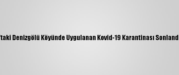 Kars'taki Denizgölü Köyünde Uygulanan Kovid-19 Karantinası Sonlandırıldı