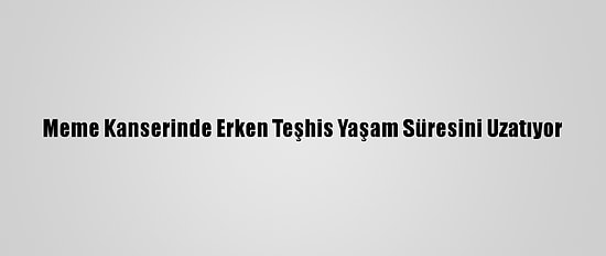 Meme Kanserinde Erken Teşhis Yaşam Süresini Uzatıyor