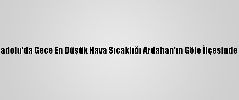 Doğu Anadolu'da Gece En Düşük Hava Sıcaklığı Ardahan'ın Göle İlçesinde Ölçüldü