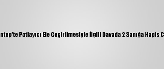Gaziantep'te Patlayıcı Ele Geçirilmesiyle İlgili Davada 2 Sanığa Hapis Cezası
