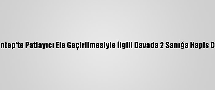 Gaziantep'te Patlayıcı Ele Geçirilmesiyle İlgili Davada 2 Sanığa Hapis Cezası