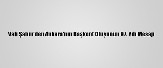 Vali Şahin'den Ankara'nın Başkent Oluşunun 97. Yılı Mesajı