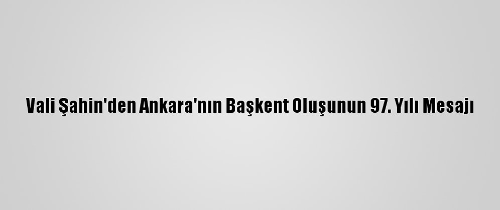 Vali Şahin'den Ankara'nın Başkent Oluşunun 97. Yılı Mesajı
