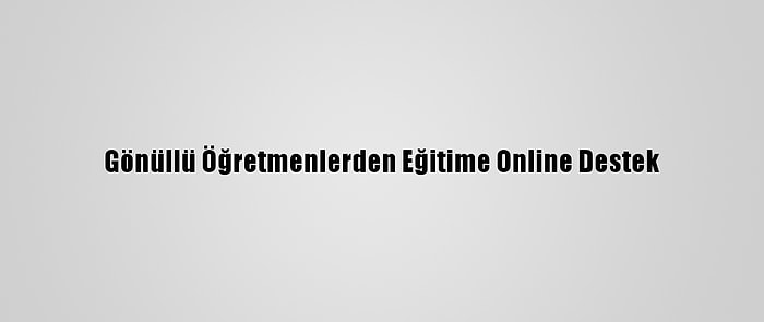 Gönüllü Öğretmenlerden Eğitime Online Destek