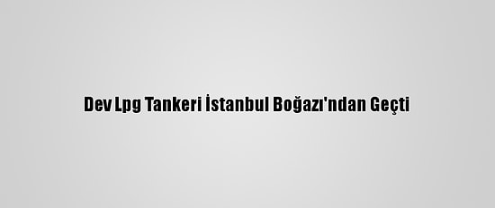 Dev Lpg Tankeri İstanbul Boğazı'ndan Geçti