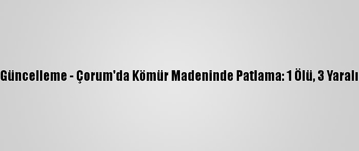 Güncelleme - Çorum'da Kömür Madeninde Patlama: 1 Ölü, 3 Yaralı