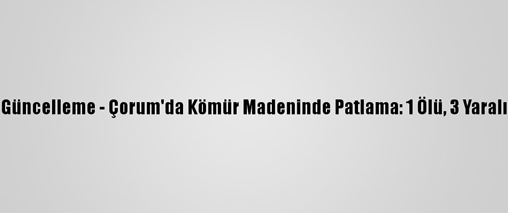 Güncelleme - Çorum'da Kömür Madeninde Patlama: 1 Ölü, 3 Yaralı