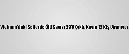 Vietnam'daki Sellerde Ölü Sayısı 29'A Çıktı, Kayıp 12 Kişi Aranıyor