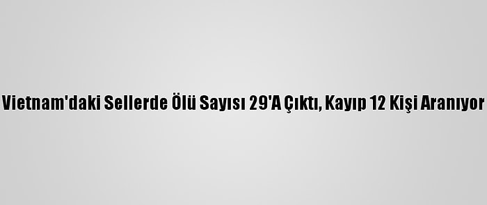 Vietnam'daki Sellerde Ölü Sayısı 29'A Çıktı, Kayıp 12 Kişi Aranıyor