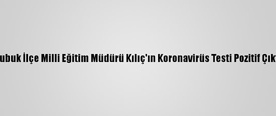 Çubuk İlçe Milli Eğitim Müdürü Kılıç'ın Koronavirüs Testi Pozitif Çıktı