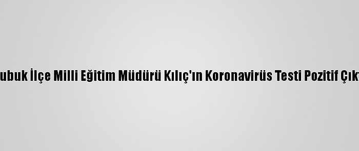 Çubuk İlçe Milli Eğitim Müdürü Kılıç'ın Koronavirüs Testi Pozitif Çıktı