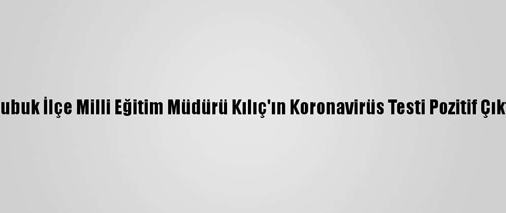 Çubuk İlçe Milli Eğitim Müdürü Kılıç'ın Koronavirüs Testi Pozitif Çıktı