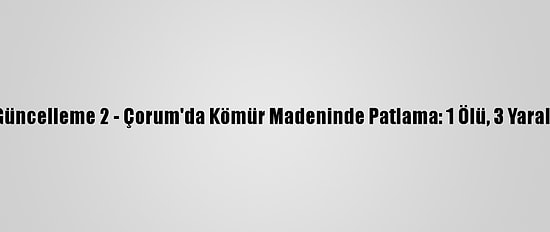 Güncelleme 2 - Çorum'da Kömür Madeninde Patlama: 1 Ölü, 3 Yaralı