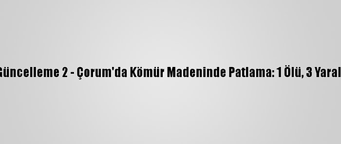 Güncelleme 2 - Çorum'da Kömür Madeninde Patlama: 1 Ölü, 3 Yaralı