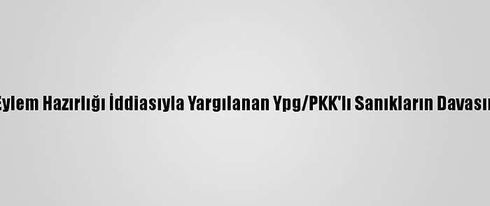 Bombalı Eylem Hazırlığı İddiasıyla Yargılanan Ypg/PKK'lı Sanıkların Davasında Karar