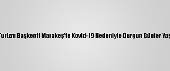 Fas'ın Turizm Başkenti Marakeş'te Kovid-19 Nedeniyle Durgun Günler Yaşanıyor