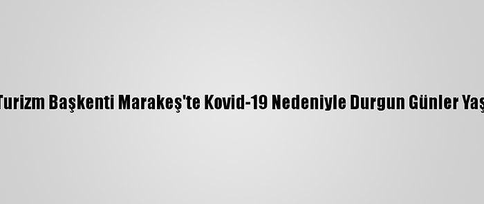 Fas'ın Turizm Başkenti Marakeş'te Kovid-19 Nedeniyle Durgun Günler Yaşanıyor