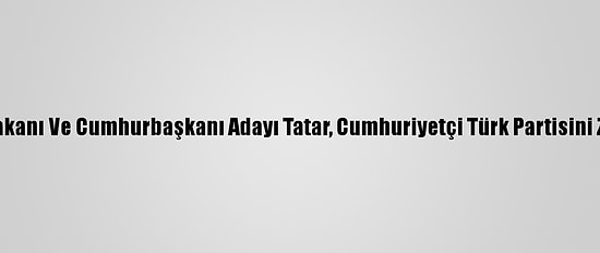 Kktc Başbakanı Ve Cumhurbaşkanı Adayı Tatar, Cumhuriyetçi Türk Partisini Ziyaret Etti: