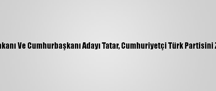 Kktc Başbakanı Ve Cumhurbaşkanı Adayı Tatar, Cumhuriyetçi Türk Partisini Ziyaret Etti: