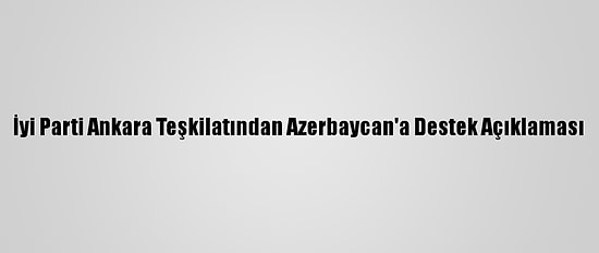 İyi Parti Ankara Teşkilatından Azerbaycan'a Destek Açıklaması
