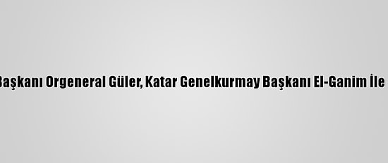 Genelkurmay Başkanı Orgeneral Güler, Katar Genelkurmay Başkanı El-Ganim İle Bir Araya Geldi
