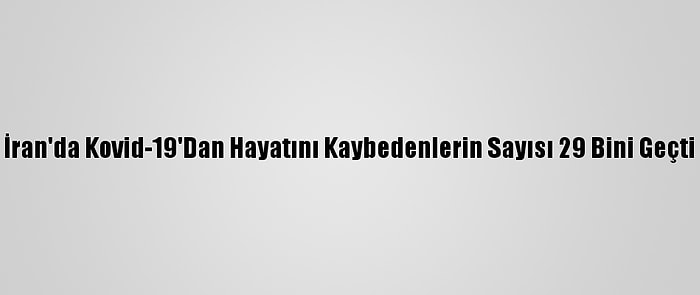 İran'da Kovid-19'Dan Hayatını Kaybedenlerin Sayısı 29 Bini Geçti