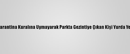 Sinop'ta Karantina Kuralına Uymayarak Parkta Gezintiye Çıkan Kişi Yurda Yerleştirildi