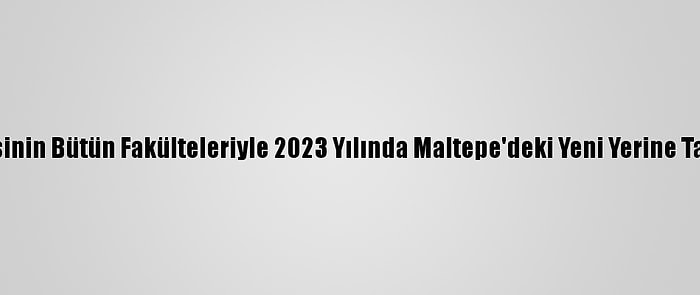 Marmara Üniversitesinin Bütün Fakülteleriyle 2023 Yılında Maltepe'deki Yeni Yerine Taşınması Planlanıyor