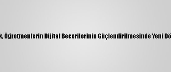 Bakan Selçuk, Öğretmenlerin Dijital Becerilerinin Güçlendirilmesinde Yeni Dönemi Anlattı: