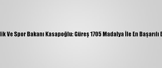 Gençlik Ve Spor Bakanı Kasapoğlu: Güreş 1705 Madalya İle En Başarılı Branş