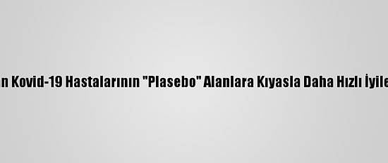 "Remdesivir" Alan Kovid-19 Hastalarının "Plasebo" Alanlara Kıyasla Daha Hızlı İyileştiği Teyit Edildi