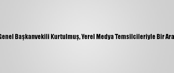 Ak Parti Genel Başkanvekili Kurtulmuş, Yerel Medya Temsilcileriyle Bir Araya Geldi: