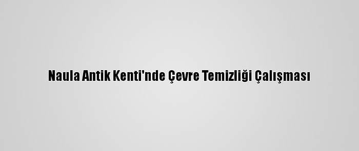 Naula Antik Kenti'nde Çevre Temizliği Çalışması