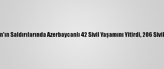 Ermenistan'ın Saldırılarında Azerbaycanlı 42 Sivil Yaşamını Yitirdi, 206 Sivil Yaralandı