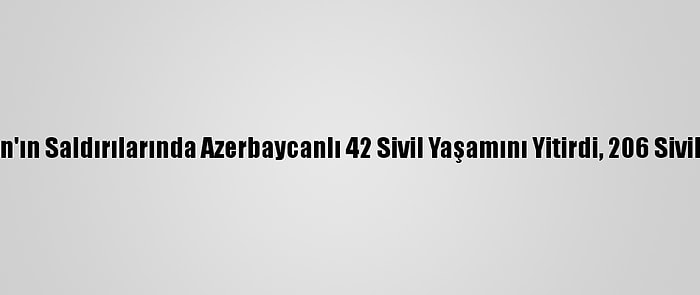 Ermenistan'ın Saldırılarında Azerbaycanlı 42 Sivil Yaşamını Yitirdi, 206 Sivil Yaralandı