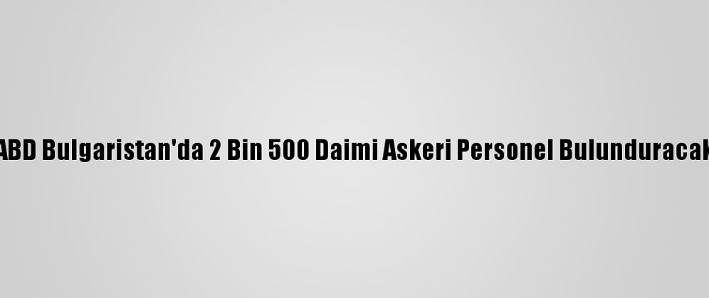 ABD Bulgaristan'da 2 Bin 500 Daimi Askeri Personel Bulunduracak