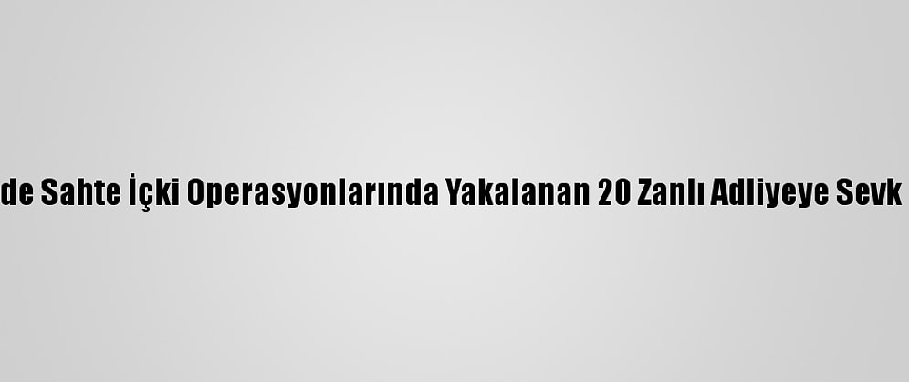 İzmir'de Sahte İçki Operasyonlarında Yakalanan 20 Zanlı Adliyeye Sevk Edildi