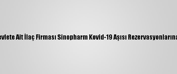 Çin'de Devlete Ait İlaç Firması Sinopharm Kovid-19 Aşısı Rezervasyonlarına Başladı