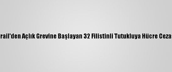 İsrail'den Açlık Grevine Başlayan 32 Filistinli Tutukluya Hücre Cezası