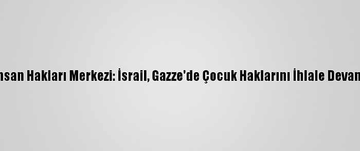 Mizan İnsan Hakları Merkezi: İsrail, Gazze'de Çocuk Haklarını İhlale Devam Ediyor