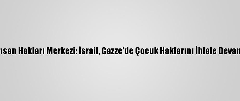 Mizan İnsan Hakları Merkezi: İsrail, Gazze'de Çocuk Haklarını İhlale Devam Ediyor