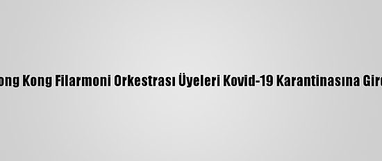 Hong Kong Filarmoni Orkestrası Üyeleri Kovid-19 Karantinasına Girdi