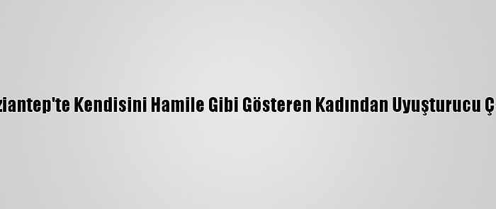 Gaziantep'te Kendisini Hamile Gibi Gösteren Kadından Uyuşturucu Çıktı