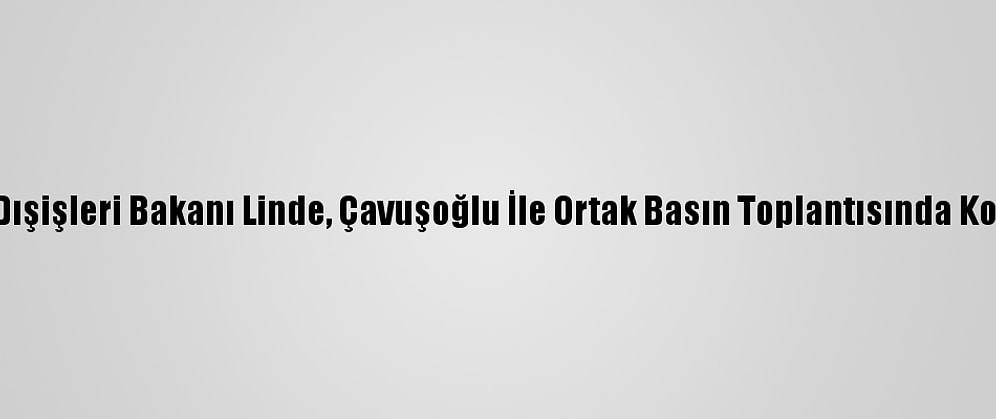 İsveç Dışişleri Bakanı Linde, Çavuşoğlu İle Ortak Basın Toplantısında Konuştu: