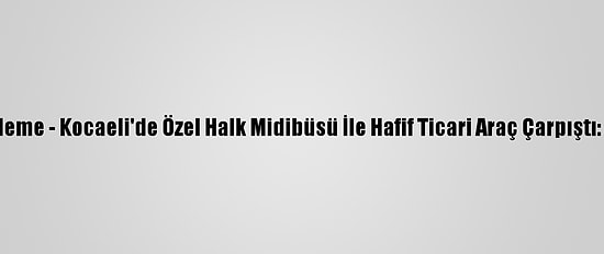 Güncelleme - Kocaeli'de Özel Halk Midibüsü İle Hafif Ticari Araç Çarpıştı: 7 Yaralı
