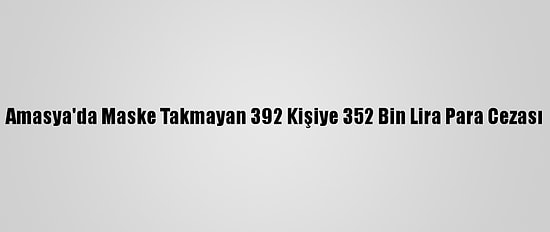 Amasya'da Maske Takmayan 392 Kişiye 352 Bin Lira Para Cezası