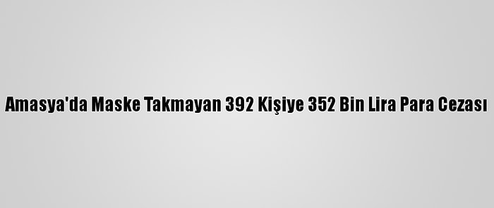 Amasya'da Maske Takmayan 392 Kişiye 352 Bin Lira Para Cezası