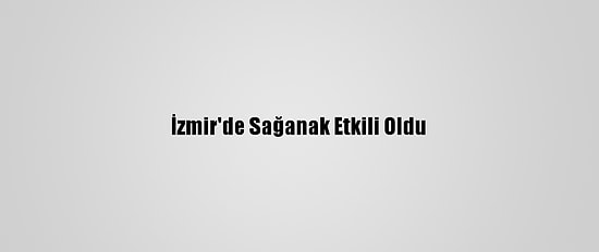 İzmir'de Sağanak Etkili Oldu