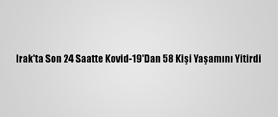 Irak'ta Son 24 Saatte Kovid-19'Dan 58 Kişi Yaşamını Yitirdi