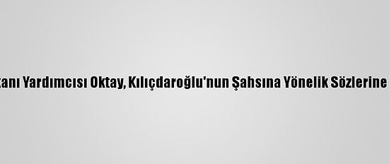 Cumhurbaşkanı Yardımcısı Oktay, Kılıçdaroğlu'nun Şahsına Yönelik Sözlerine Cevap Verdi: